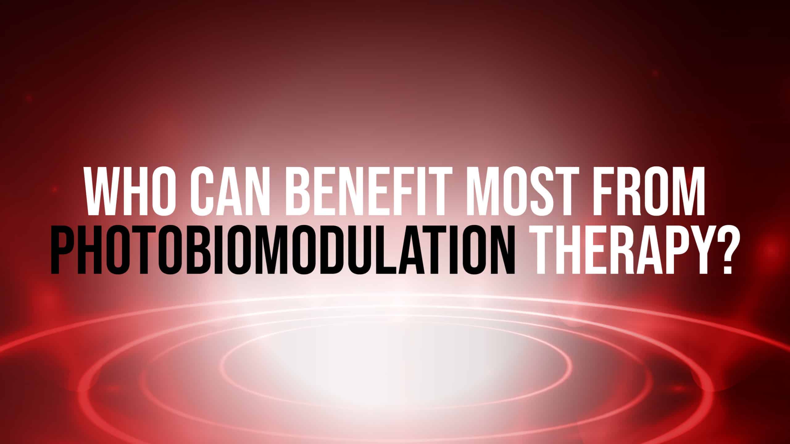 Who Can Benefit Most From Photobiomodulation Therapy?